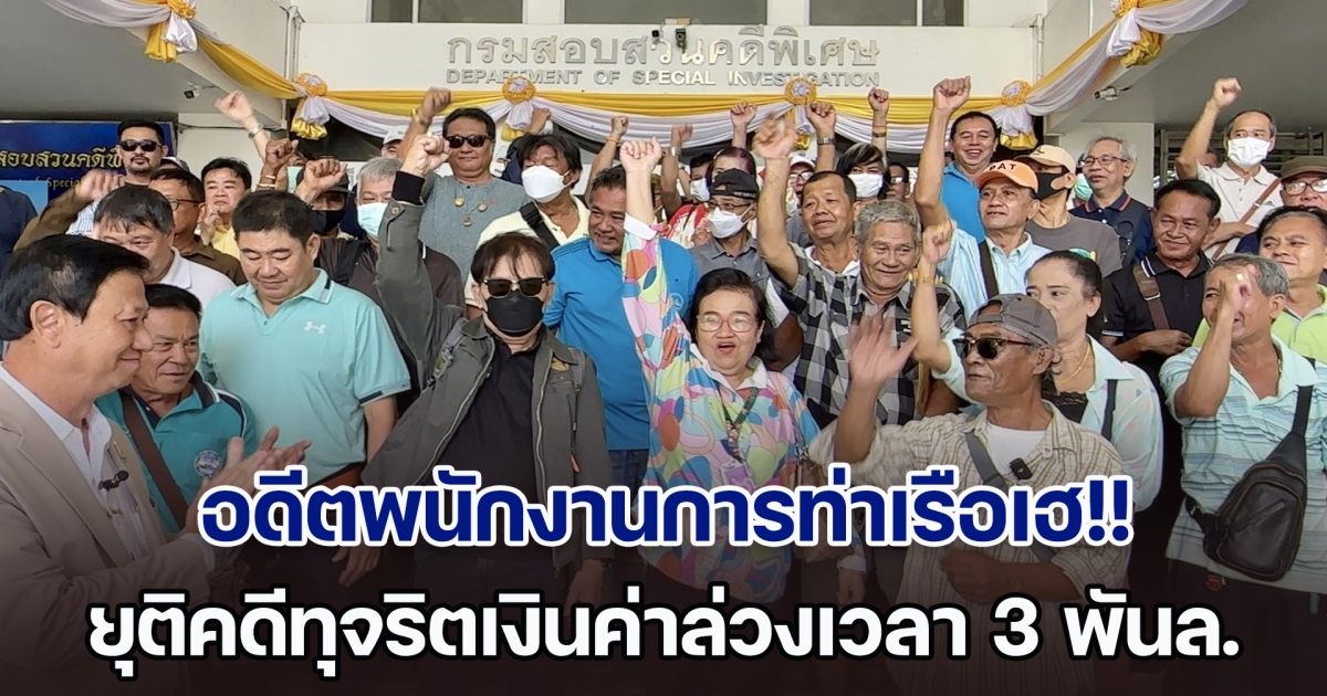 อดีตพนักงานการท่าเรือเฮ!! แห่ขอบคุณอธิบดี DSI ยุติคดีทุจริตเงินค่าล่วงเวลา 3,000 ล้านบาท