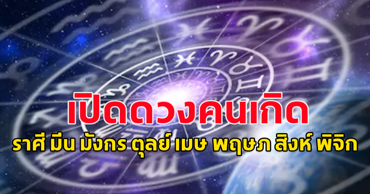 คนเกิด คนเกิดราศี มีน มังกร ตุลย์​ เมษ พฤษภ สิงห์ พิจิก ต้องระวัง