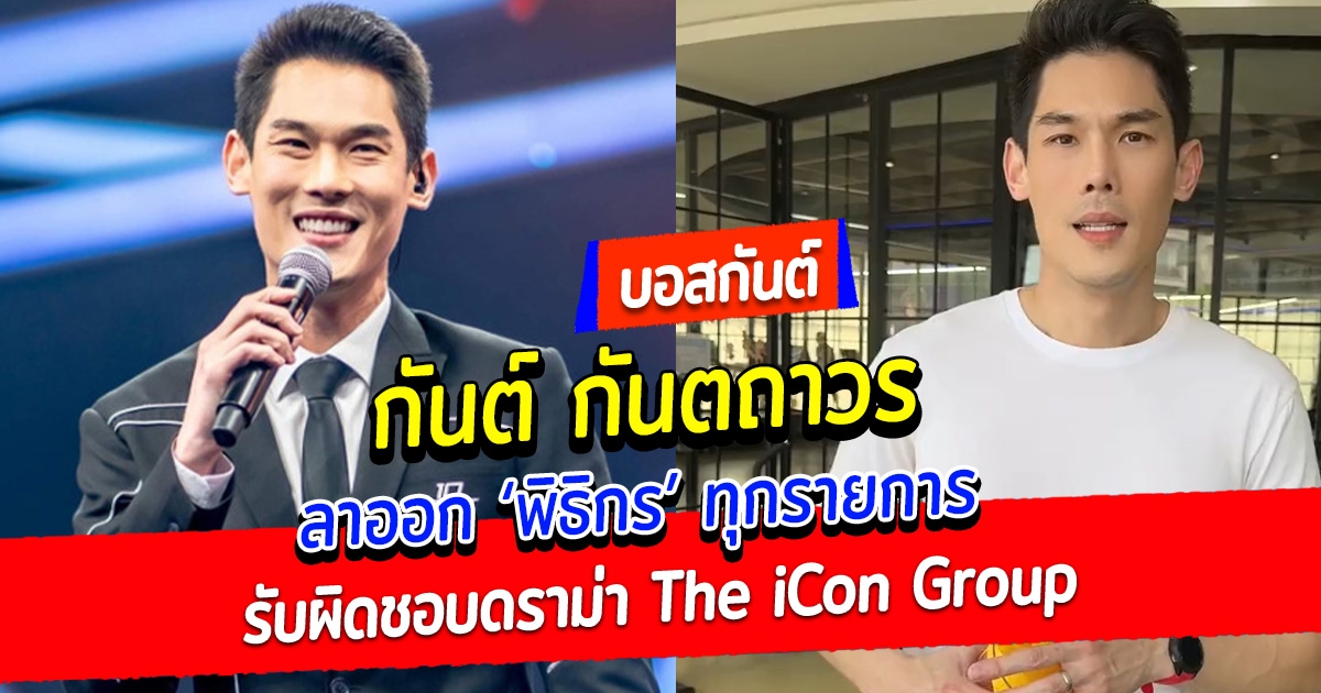 กันต์ กันตถาวร ลาออก พิธิกร ทุกรายการ รับผิดชอบดราม่า The iCon Group