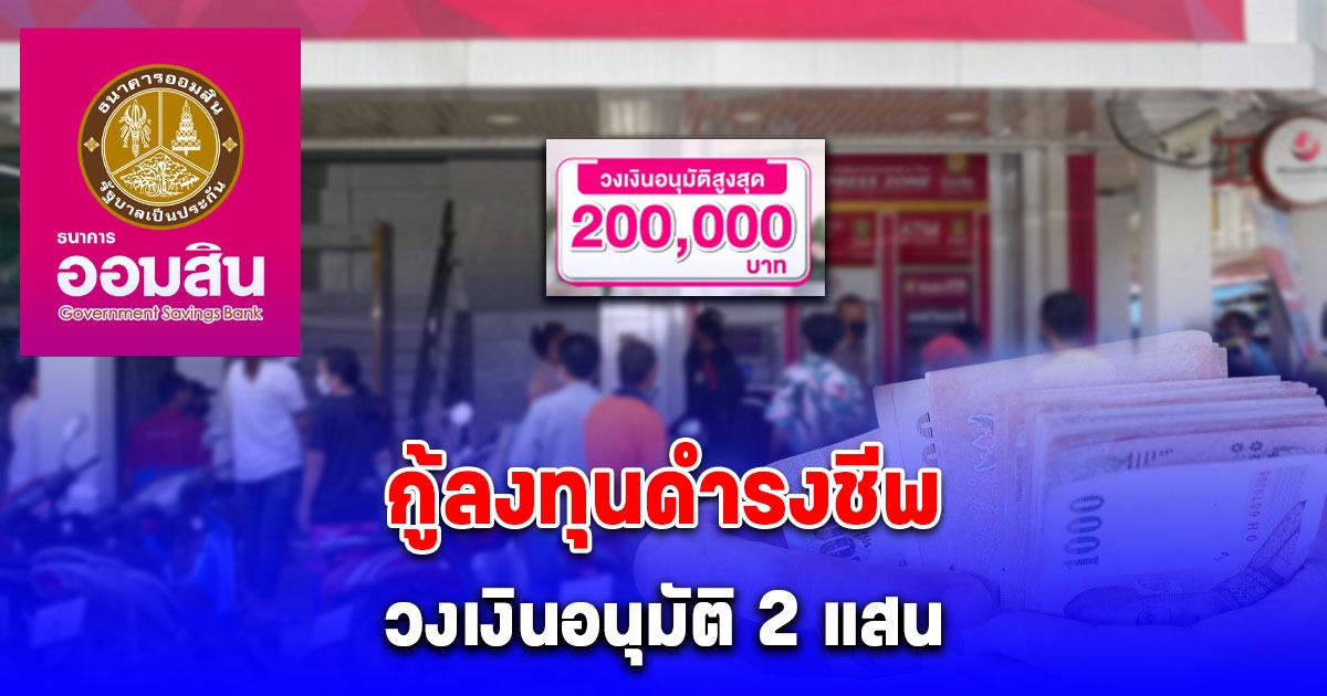 ออมสินให้กู้ลงทุนดำรงชีพ วงเงินอนุมัติ 2 แสน เช็กรายละเอียด