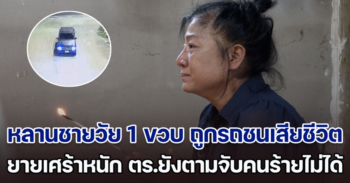 ยายร้องขอความเป็นธรรม หลานชายวัย 1 ขวบเศษ ถูกรถชนเสียชีวิต ตร.ยังตามจับคนร้ายไม่ได้ แถมยังบอกให้มาหาหลักฐานเอง