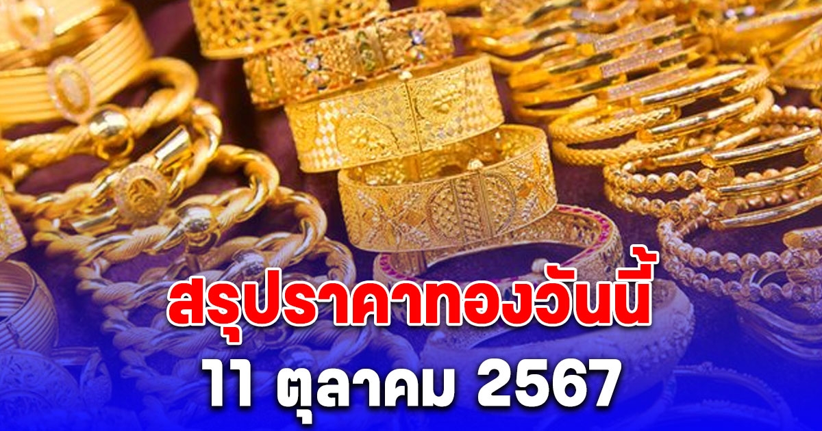 สรุปราคาทองวันนี้ 11 ตุลาคม 2567