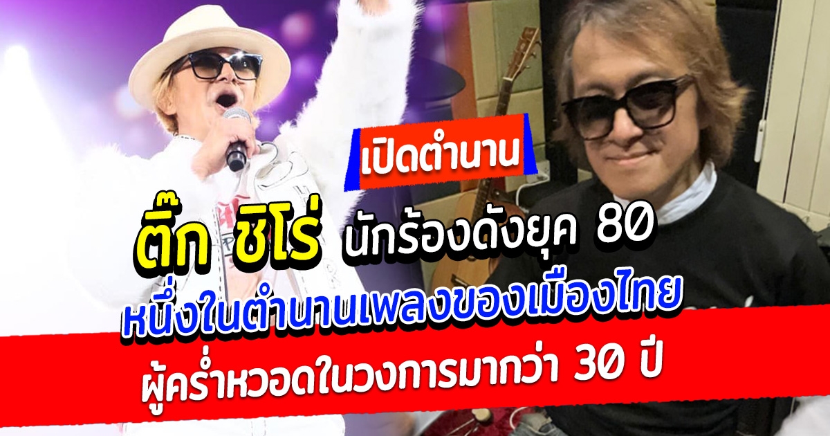 เปิดตำนาน ติ๊ก ชิโร่ นักร้องดังยุค 80 หนึ่งในตำนานเพลงของเมืองไทย ผู้คร่ำหวอดในวงการมากว่า 30 ปี