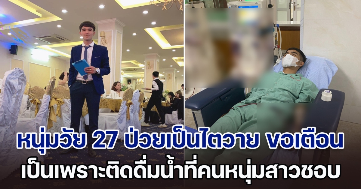 ชีวิตพลิกผัน! หนุ่มวัย 27 ป่วยเป็นไตวาย ขอเตือนเป็นอุทาหรณ์ เป็นเพราะติดดื่มน้ำที่หนุ่มสาวหลายคนชอบมาก (ตปท.)