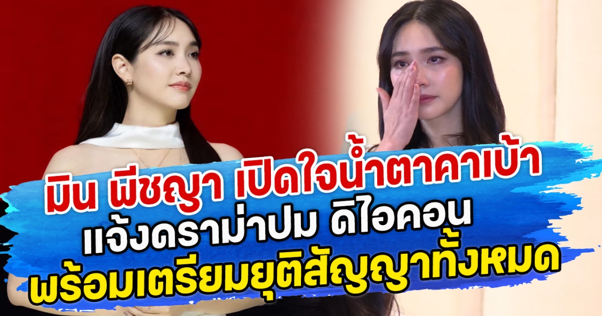 มิน พีชญา เปิดใจน้ำตาคาเบ้า แจ้งดราม่าปม ดิไอคอน พร้อมเตรียมยุติสัญญาทั้งหมด