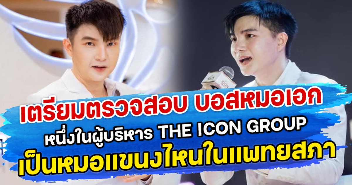 เตรียมตรวจสอบ บอสหมอเอก หนึ่งในผู้บริหาร THE ICON GROUP  เป็นหมอแขนงไหนในแพทยสภา