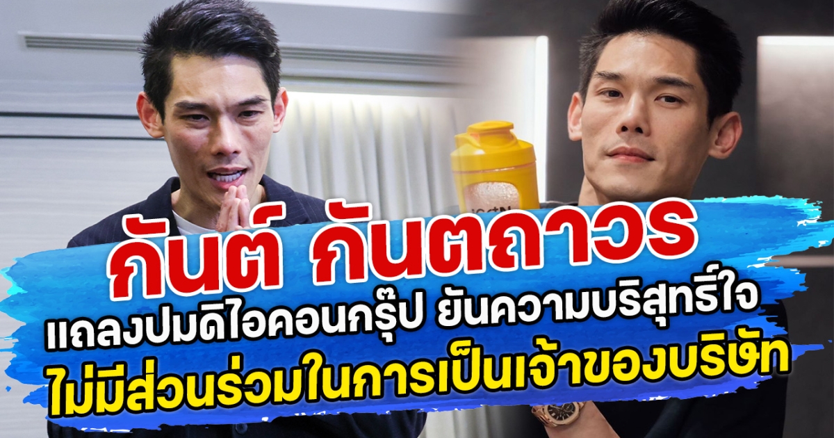 กันต์ กันตถาวร แถลงปมดิไอคอนกรุ๊ป ยันความบริสุทธิ์ใจ ไม่มีส่วนร่วมในการเป็นเจ้าของบริษัท