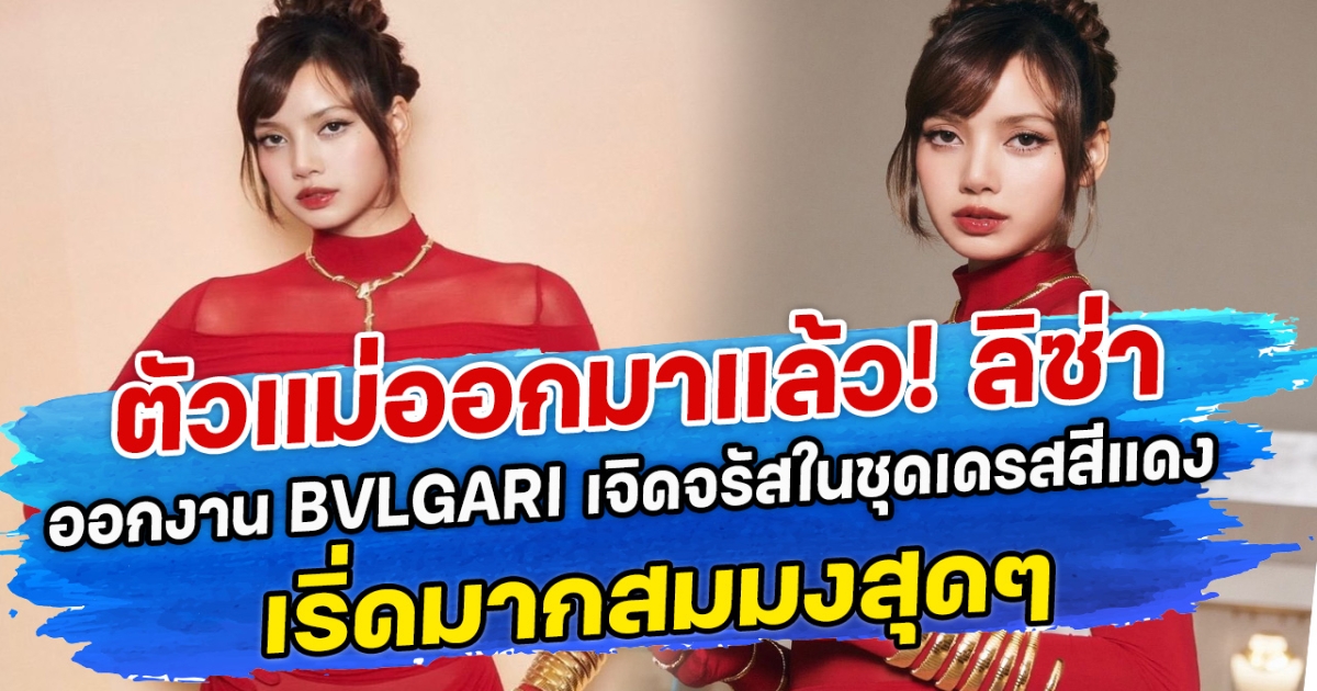 ตัวแม่ออกมาแล้ว! ลิซ่า ออกงาน BVLGARI เจิดจรัสในชุดเดรสสีแดง เริ่ดมากสมมงสุดๆ