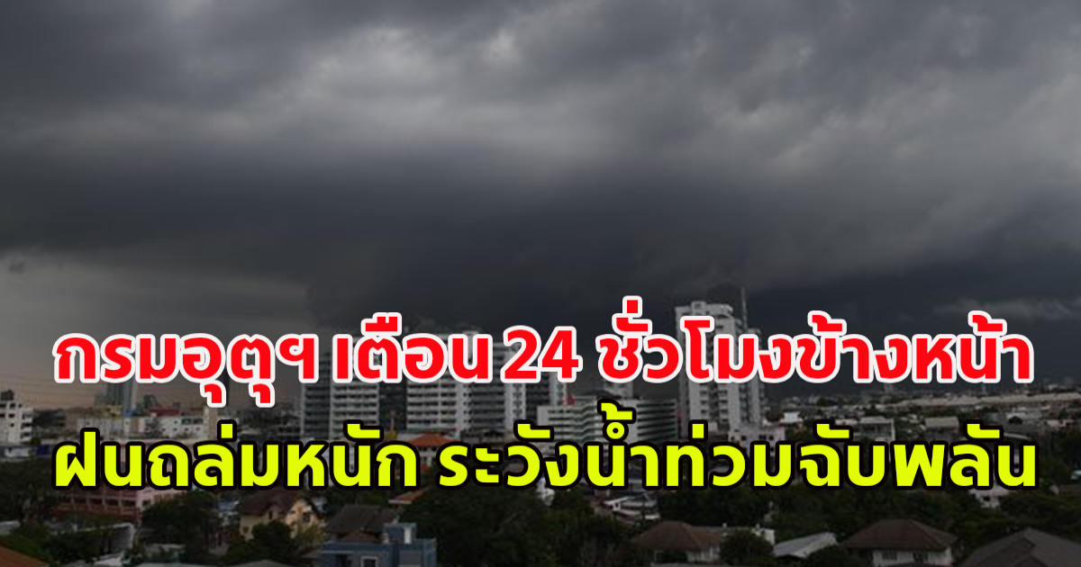 กรมอุตุฯ เตือน 24 ชั่วโมงข้างหน้า ฝนถล่มหนัก ระวังน้ำท่วมฉับพลัน