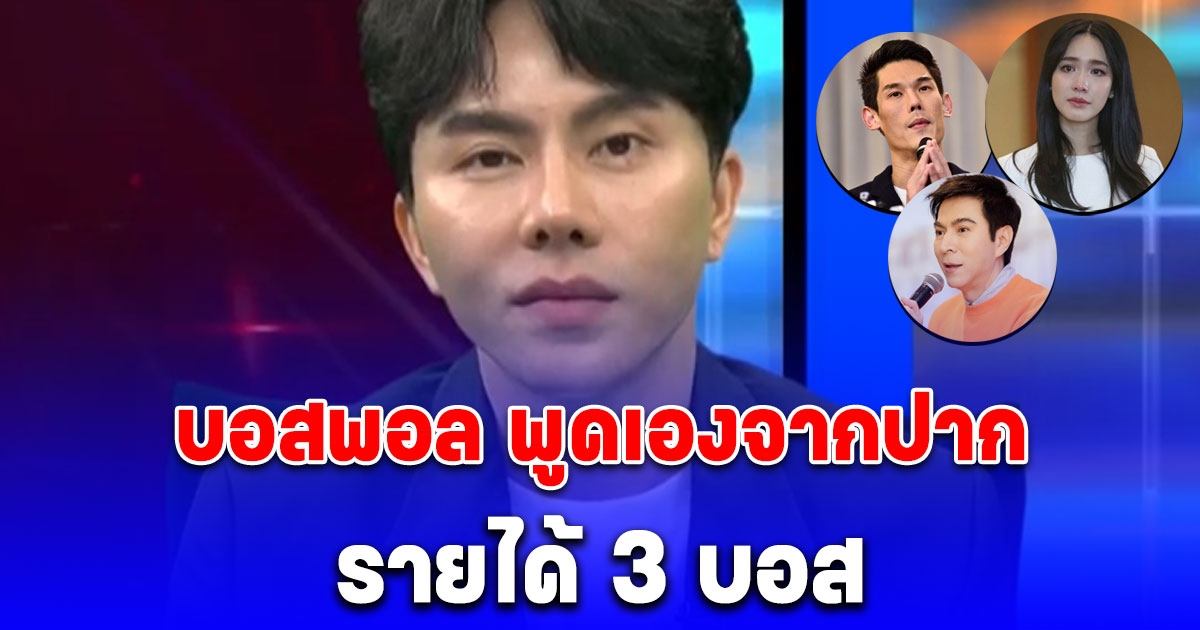 เอาแล้วไง บอสพอล พูดเองจากปาก รายได้ 3 บอส ใครได้เยอะสุด