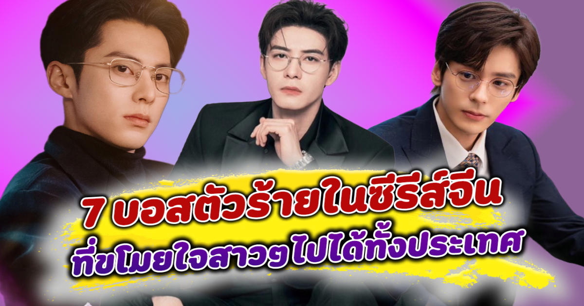 เนี๊ยบแค่ไหนก็รัก รวม 7 บอสตัวร้ายในซีรีส์จีน ที่ขโมยใจสาวๆไปได้ทั้งประเทศ