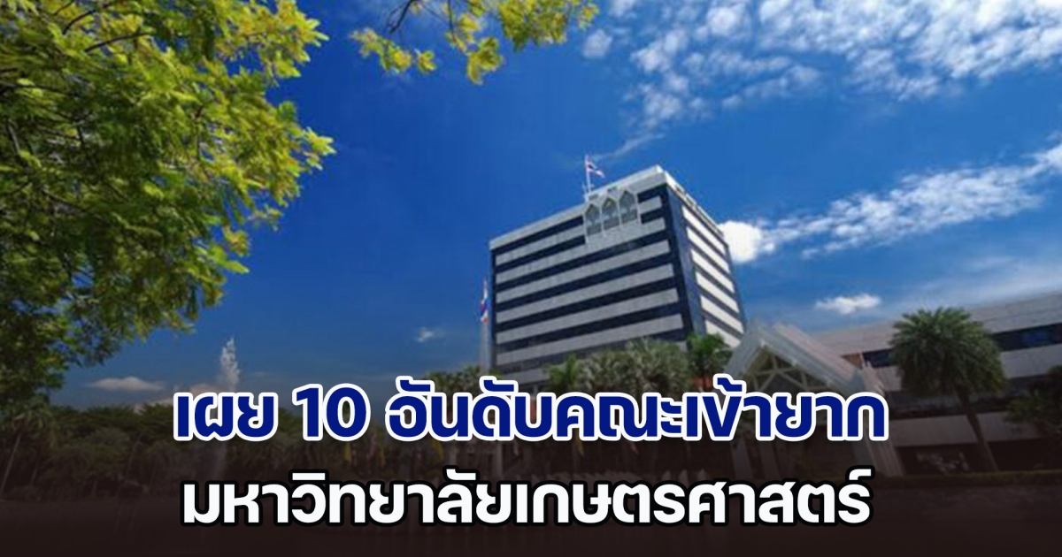 เผย 10 อันดับคณะเข้ายาก มหาวิทยาลัยเกษตรศาสตร์ เพราะการแข่งขันสูง