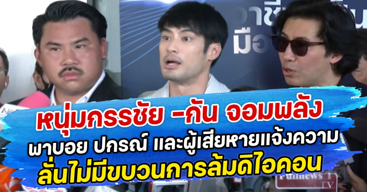 หนุ่มกรรชัย -กัน จอมพลัง พาบอย ปกรณ์ และผู้เสียหายแจ้งความ ลั่นไม่มีขบวนการล้มดิไอคอน