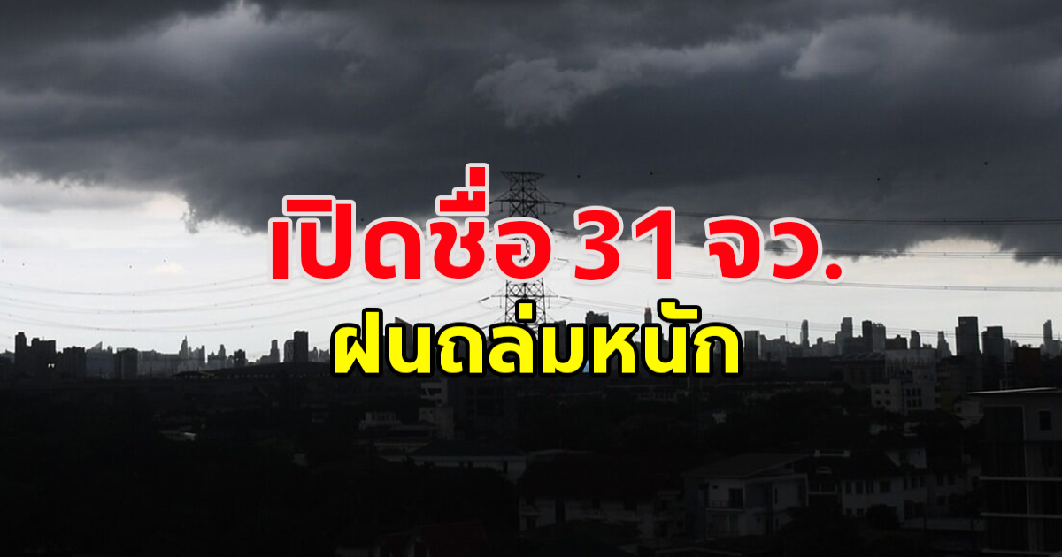 เปิดรายชื่อ 31 จังหวัด ฝนถล่มหนัก