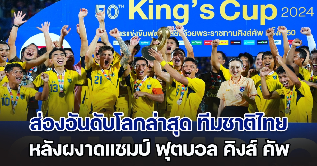 พุ่งพรวด! ส่องอันดับโลกล่าสุด ทีมชาติไทย หลังผงาดแชมป์ ฟุตบอล คิงส์ คัพ รอบ 7 ปี