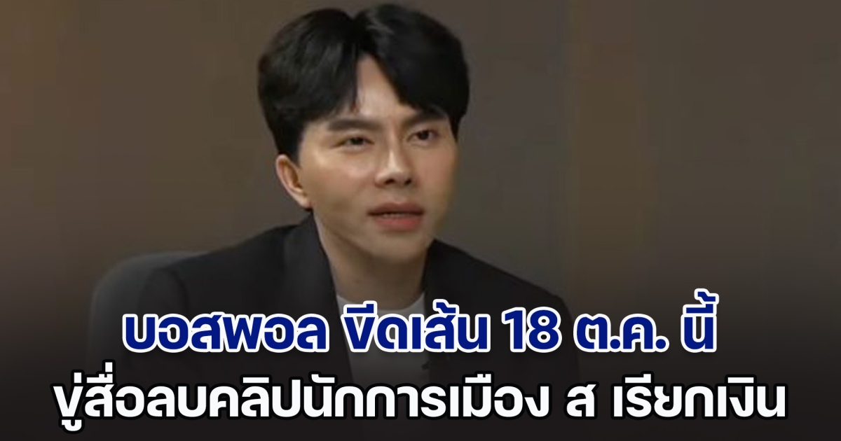 บอสพอล ขีดเส้น 18 ต.ค. นี้ ขู่สื่อลบคลิปนักการเมือง ส เรียกเงิน