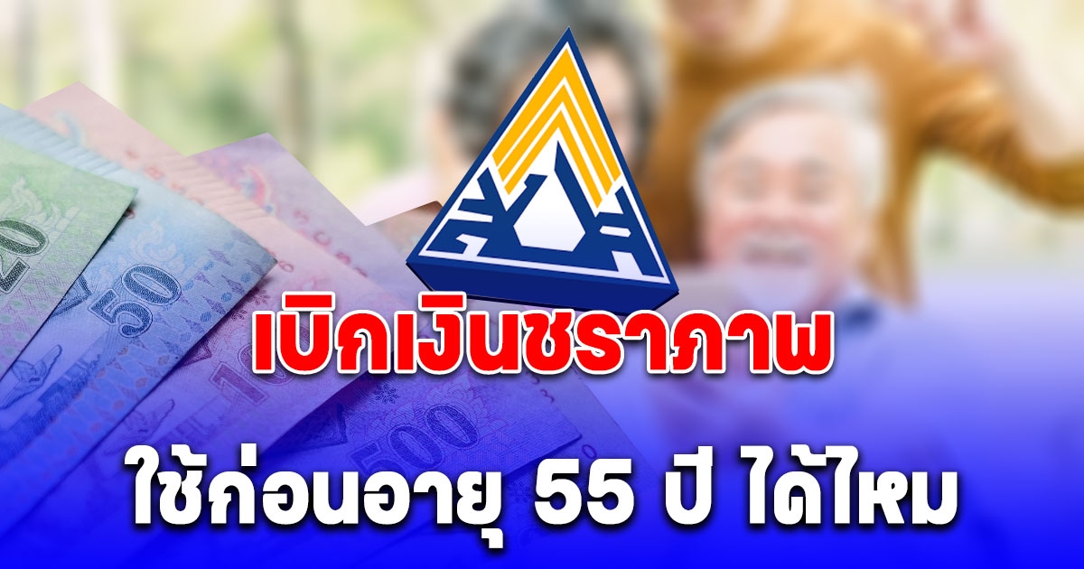 กระจ่างแล้ว เบิกเงินชราภาพมาใช้ก่อนอายุ 55 ปี ได้ไหม