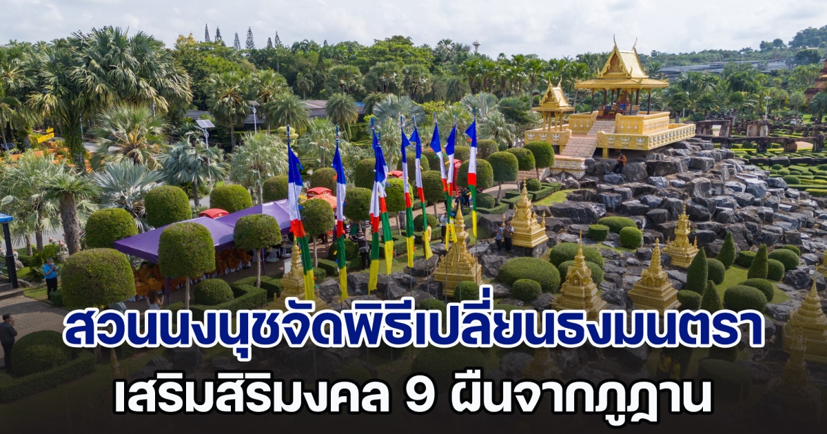 สวนนงนุชพัทยาจัดพิธีเปลี่ยนธงมนตรา เสริมสิริมงคล 9 ผืนจากภูฏาน