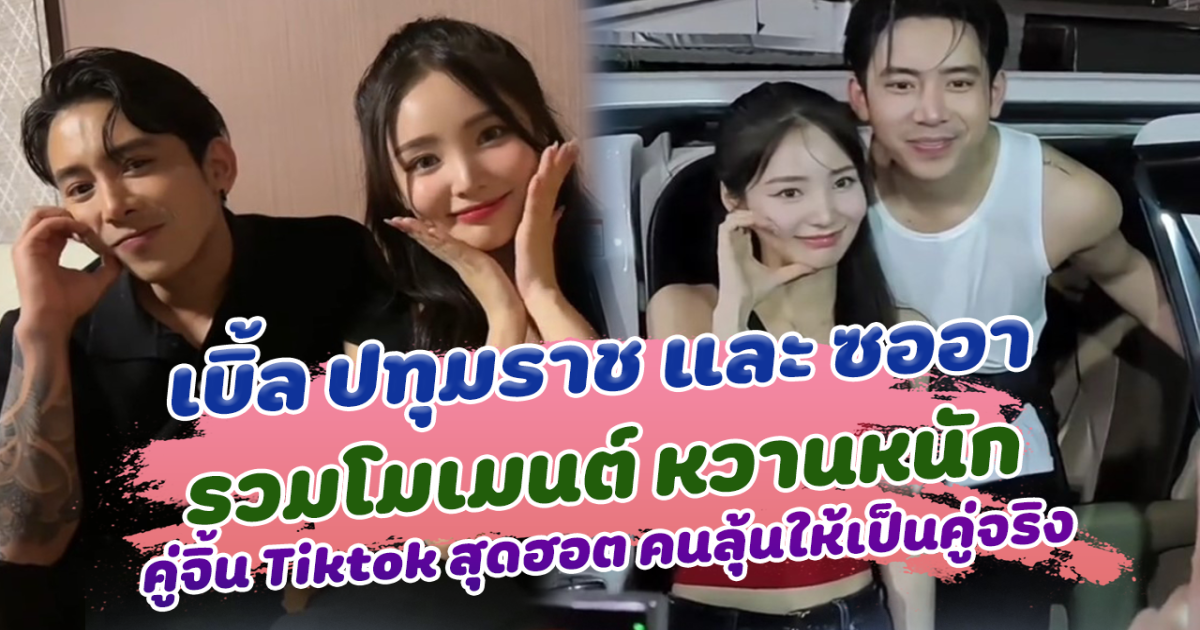 น่ารักมาก เปิดโมเมนต์ เบิ้ล ปทุมราช และ ซออา หวานหนัก คู่จิ้น Tiktok สุดฮอต คนลุ้นให้เป็นคู่จริง