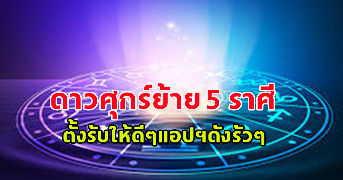 ดาวศุกร์ย้าย 5 ราศี ตั้งรับให้ดีๆ ราศีเมถุน  ราศีกันย์ ราศีกรกฎ ราศีพิจิก ราศีตุลย์