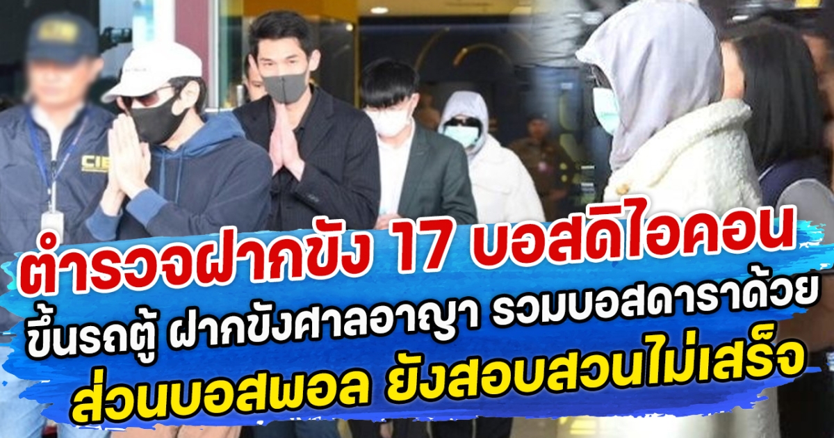 ตำรวจฝากขัง 17 บอสดิไอคอน ขึ้นรถตู้ ฝากขังศาลอาญา รวมบอสดาราด้วย ส่วนบอสพอล ยังสอบสวนไม่เสร็จ