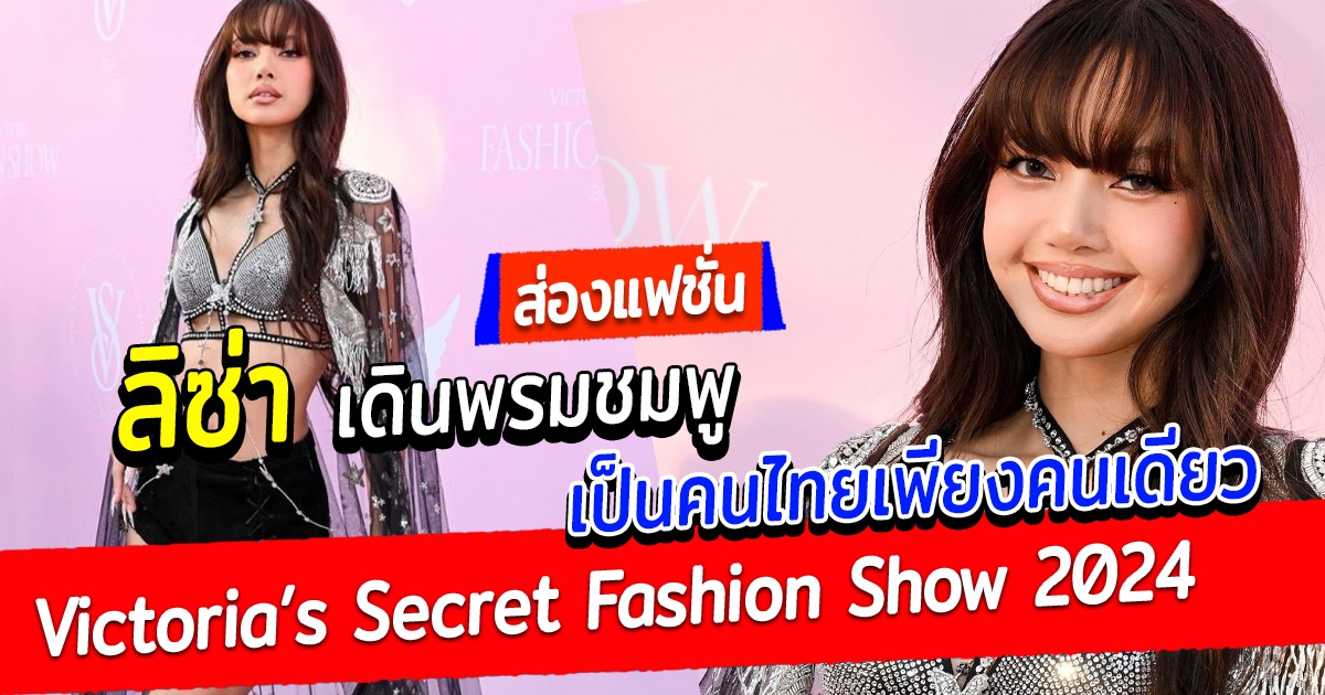 ส่องแฟชั่น ลิซ่า เดินพรมชมพู Victoria’s Secret Fashion Show 2024