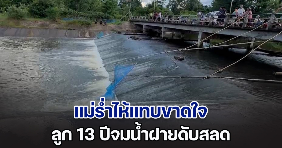 สะเทือนใจ! แม่ร่ำไห้แทบขาดใจ ลูก 13 ปีจมน้ำฝายดับสลด เพื่อน 4 คนช่วยไม่ได้