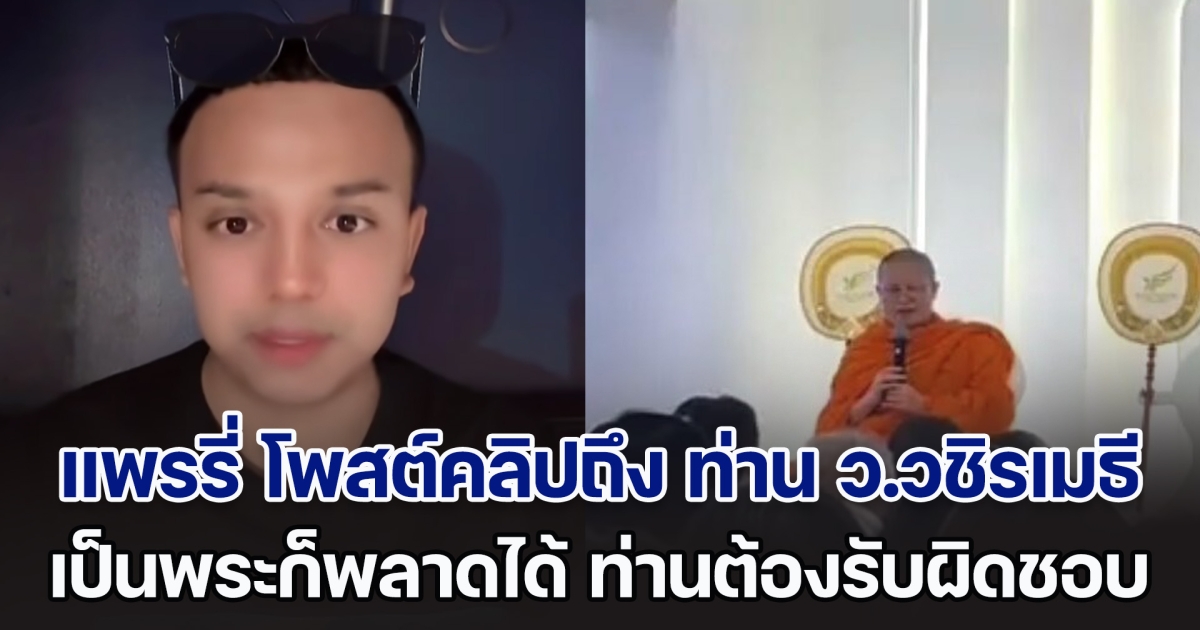 แพรรี่ โพสต์คลิปถึง ท่าน ว.วชิรเมธี เผยเป็นพระก็พลาดได้ ท่านต้องรับผิดชอบ