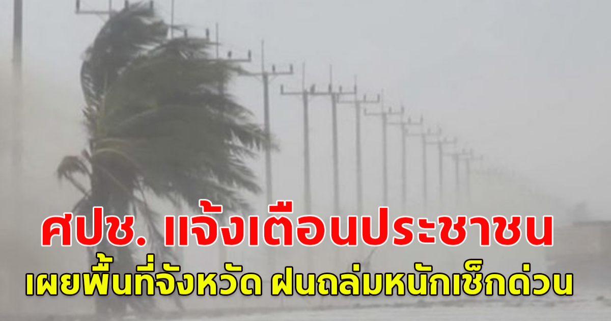 ศปช. แจ้งเตือนประชาชน เผยพื้นที่จังหวัด ฝนถล่มหนักเช็กด่วน