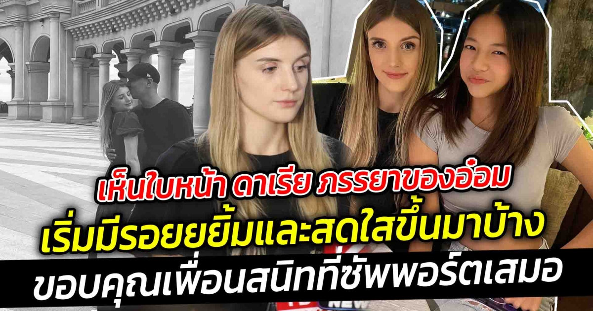 แค่เห็นใบหน้า ดาเรีย ภรรยาของอ๋อม สดใสขึ้นเยอะ  แฟนคลับอ๋อมก็หายห่วงแล้ว