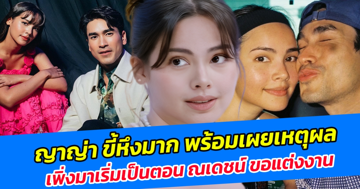 ญาญ่า ขี้หึงมาก พร้อมเผยเหตุผล เพิ่งมาเริ่มเป็นตอน ณเดชน์ ขอแต่งงาน