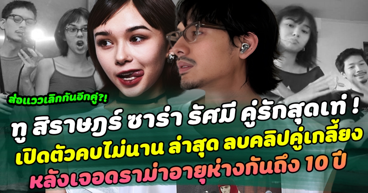 ส่อแววเลิกกันอีกคู่?! ทู สิราษฎร์ ซาร่า รัศมี คู่รักสุดเท่ เปิดตัวคบไม่นาน ล่าสุด ลบคลิปคู่เกลี้ยง หลังเจอดราม่าอายุห่างกันถึง 10 ปี