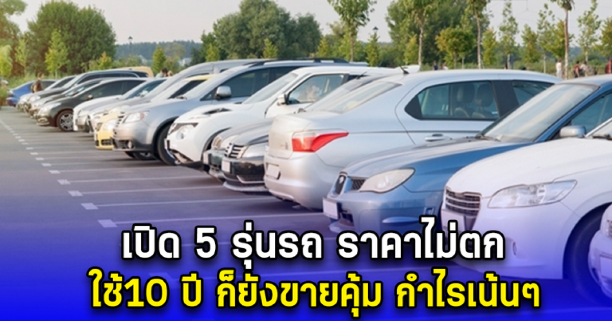 เปิด 5 รุ่นรถ ราคาไม่ตก ใช้10 ปี ก็ยังขายคุ้ม กำไรเน้นๆ