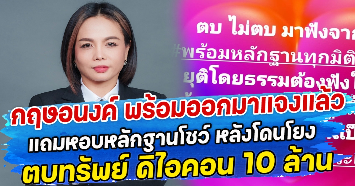 กฤษอนงค์ พร้อมออกมาแจงแล้ว แถมหอบหลักฐานโชว์ หลังโดนโยงตบทรัพย์ ดิไอคอน 10 ล้าน