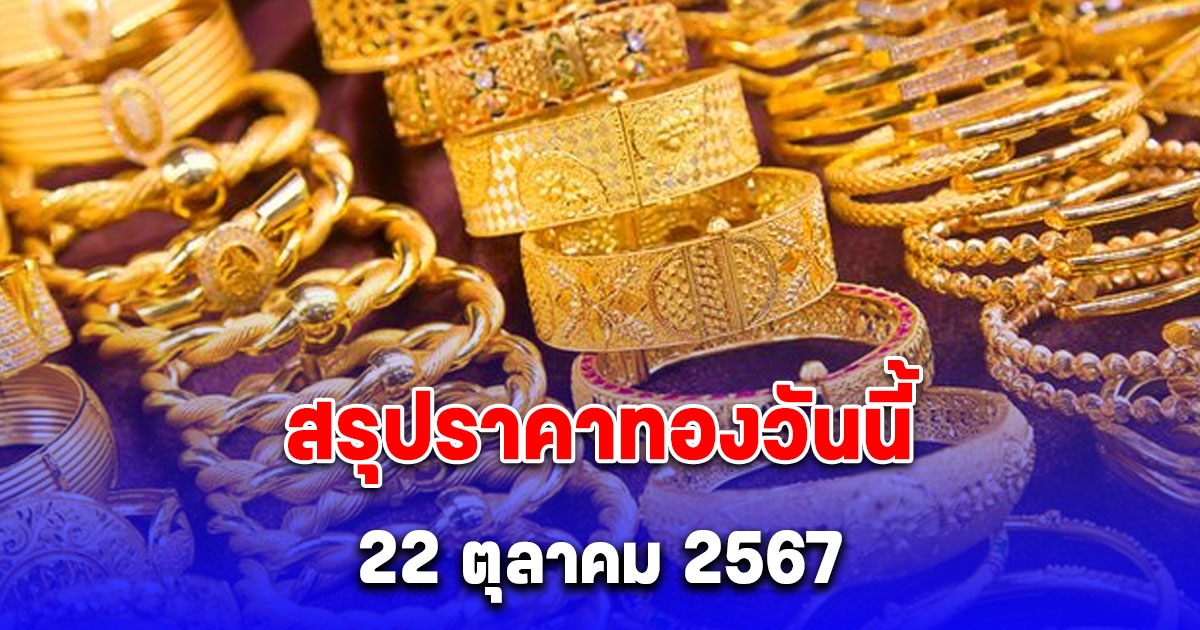 สรุปราคาทองวันนี้ 22 ตุลาคม 2567