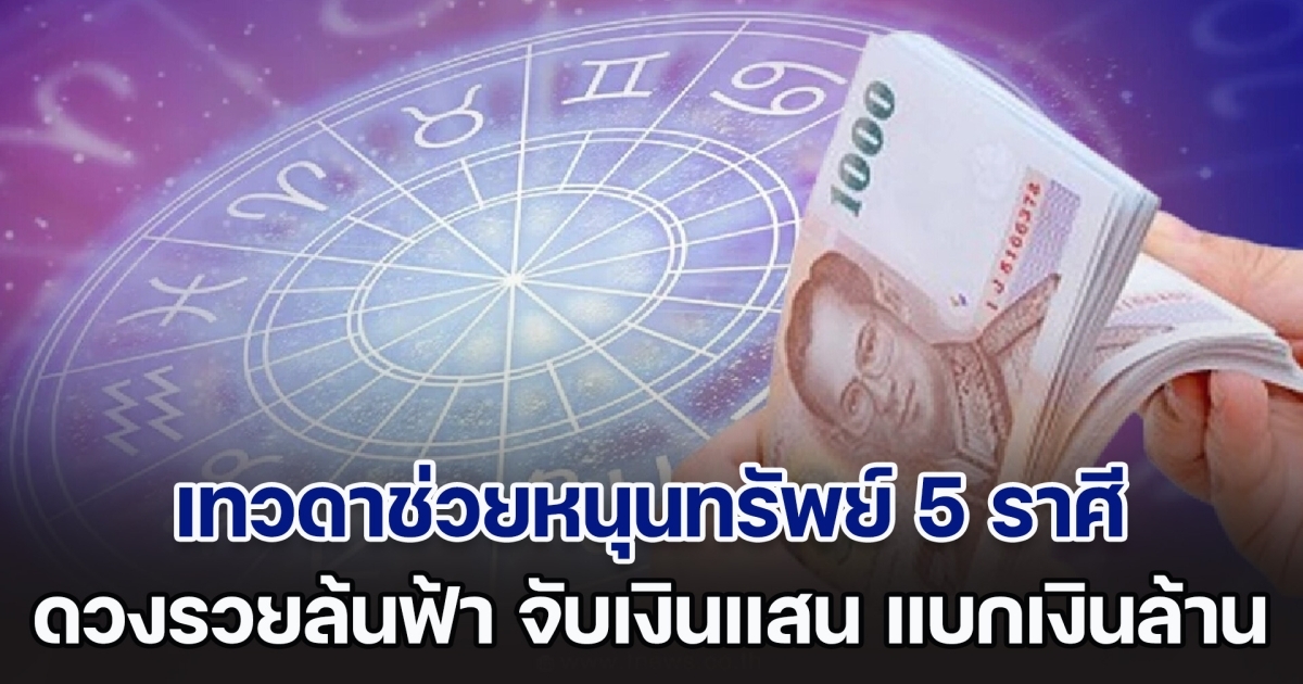 เทวดาช่วยหนุนทรัพย์ 5 ราศี ดวงรวยล้นฟ้า จับเงินแสน แบกเงินล้าน รับโชคดีจากสวรรค์