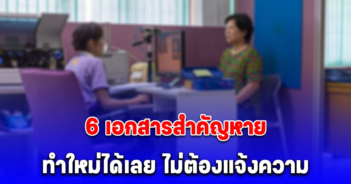 6 เอกสารสำคัญหาย ทำใหม่ได้เลย ไม่ต้องแจ้งความ