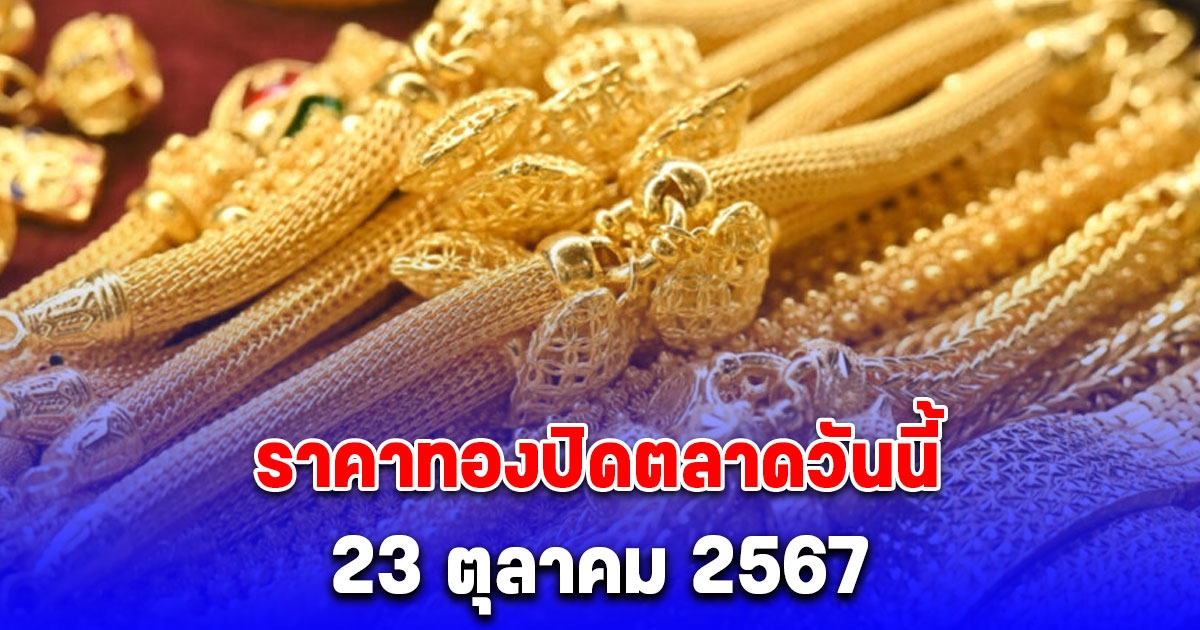 รีบตัดสินใจ ราคาทองปิดตลาดวันนี้ 23 ตุลาคม 2567 พุ่งอีก แตะระดับสูงสุดเป็นประวัติการณ์ครั้งใหม่