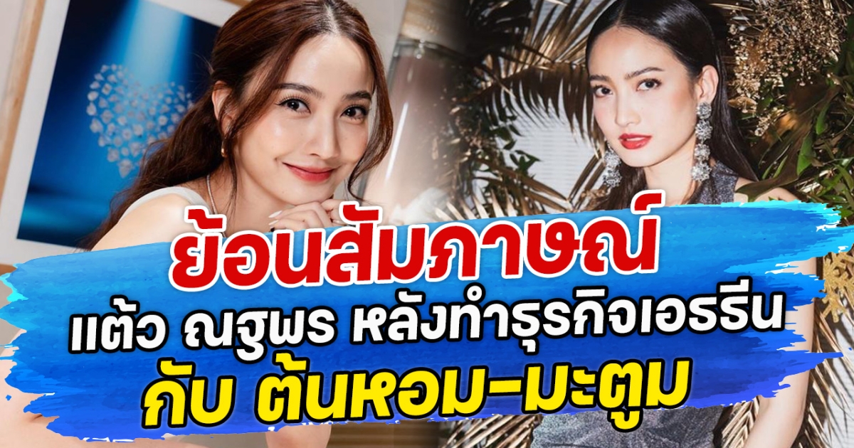 ย้อนสัมภาษณ์ แต้ว ณฐพร หลังทำธุรกิจเอธธีน กับ ต้นหอม-มะตูม