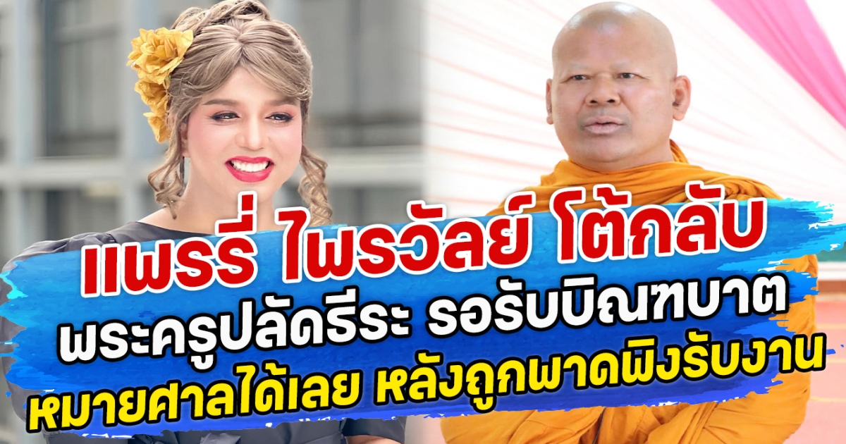 แพรรี่ ไพรวัลย์ โต้กลับ พระครูปลัดธีระ รอรับบิณฑบาตหมายศาลได้เลย หลังถูกพาดพิงรับงาน