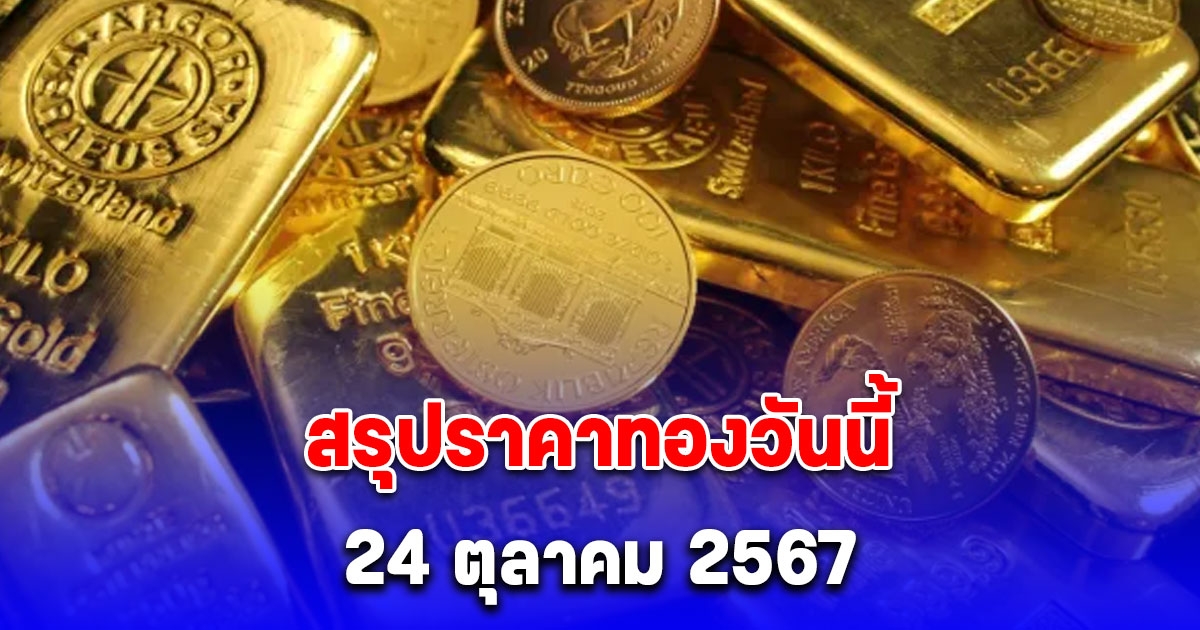 สรุปราคาทองวันนี้ 24 ตุลาคม 2567