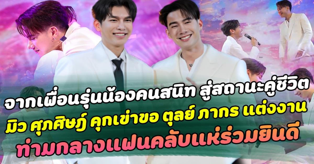 จากเพื่อนรุ่นน้องคนสนิท สู่สถานะคู่ชีวิต มิว ศุภศิษฎ์ คุกเข่าขอ ตุลย์ ภากร แต่งงาน กลางห้าง ท่ามกลางแฟนคลับแห่ร่วมยินดี