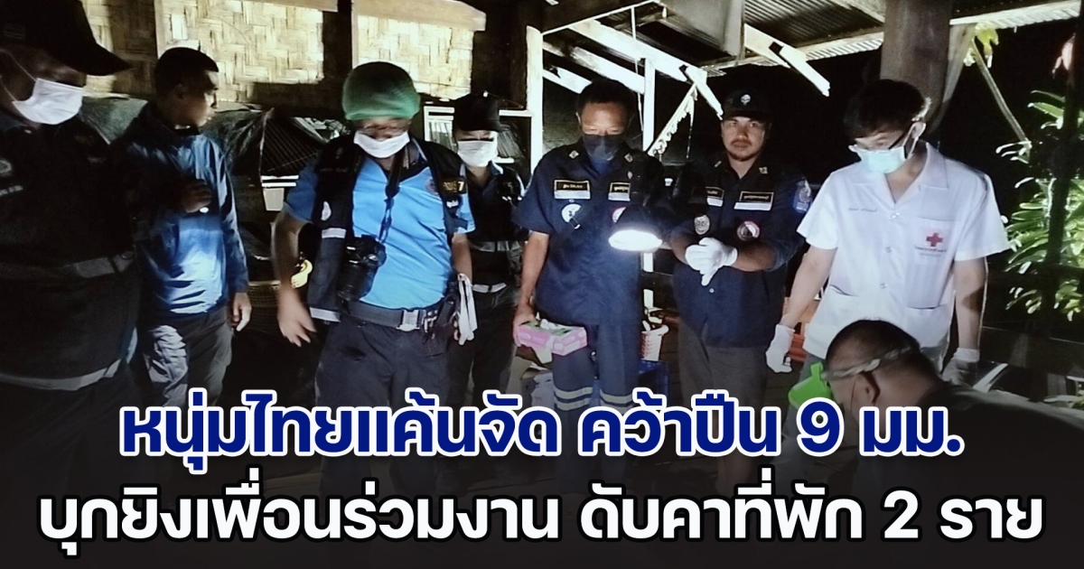 หนุ่มไทยแค้นจัด คว้าปืน 9 มม. บุกยิงเพื่อนร่วมงานชาวเมียนมา ดับคาที่พัก 2 ราย ก่อนหลบหนีลอยนวล