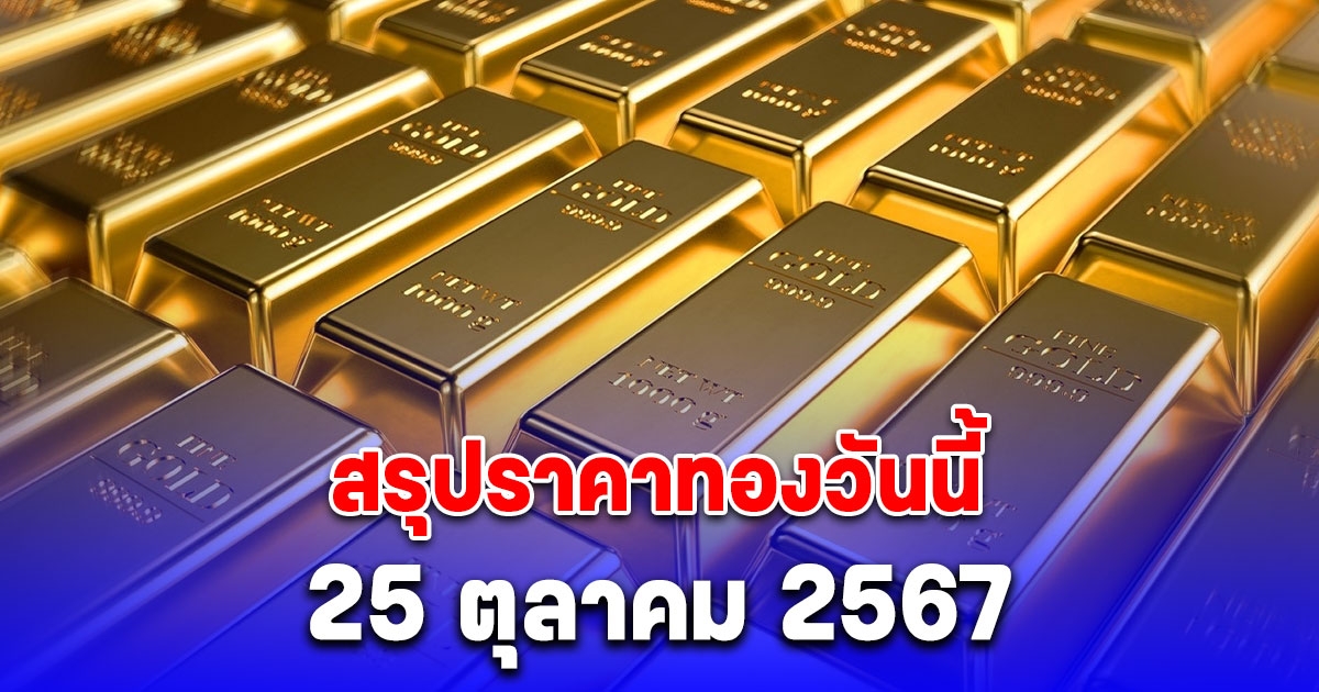 สรุปราคาทองวันนี้ 25 ตุลาคม 2567