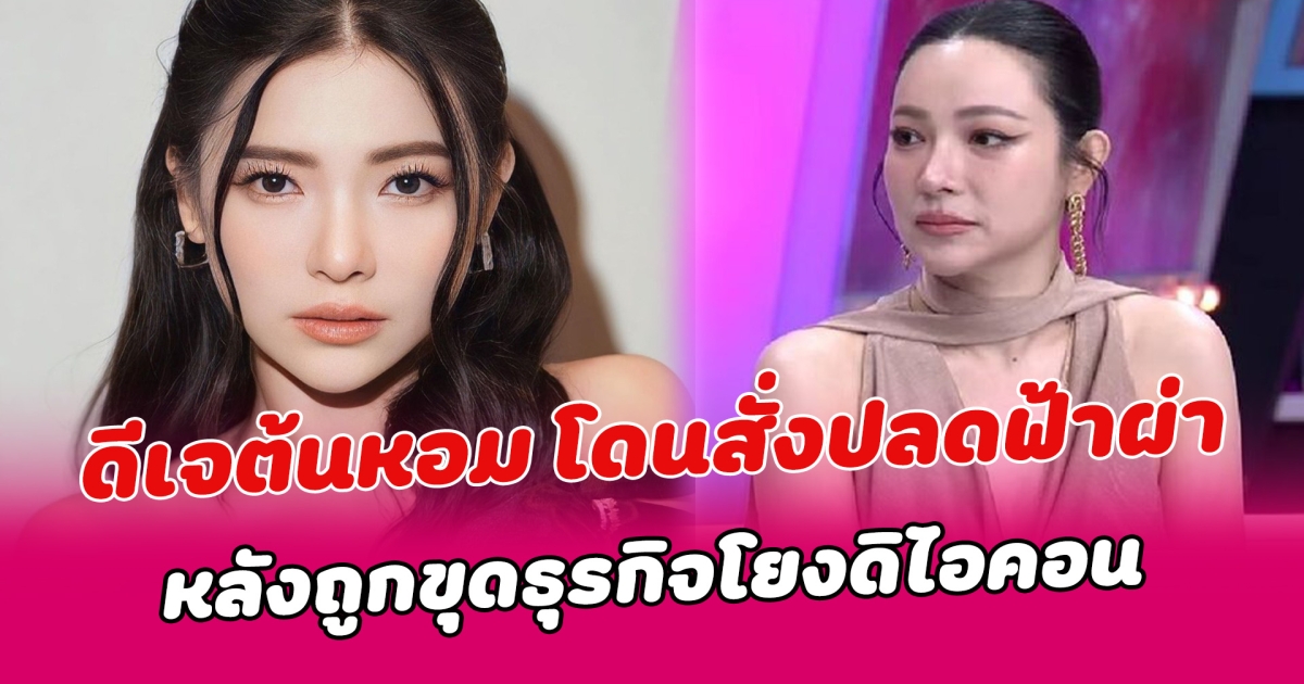 ดีเจต้นหอม โดนจนได้ สั่งปลดฟ้าผ่างานอีเวนต์ใหญ่ หลังถูกขุดธุรกิจโยงดิไอคอน