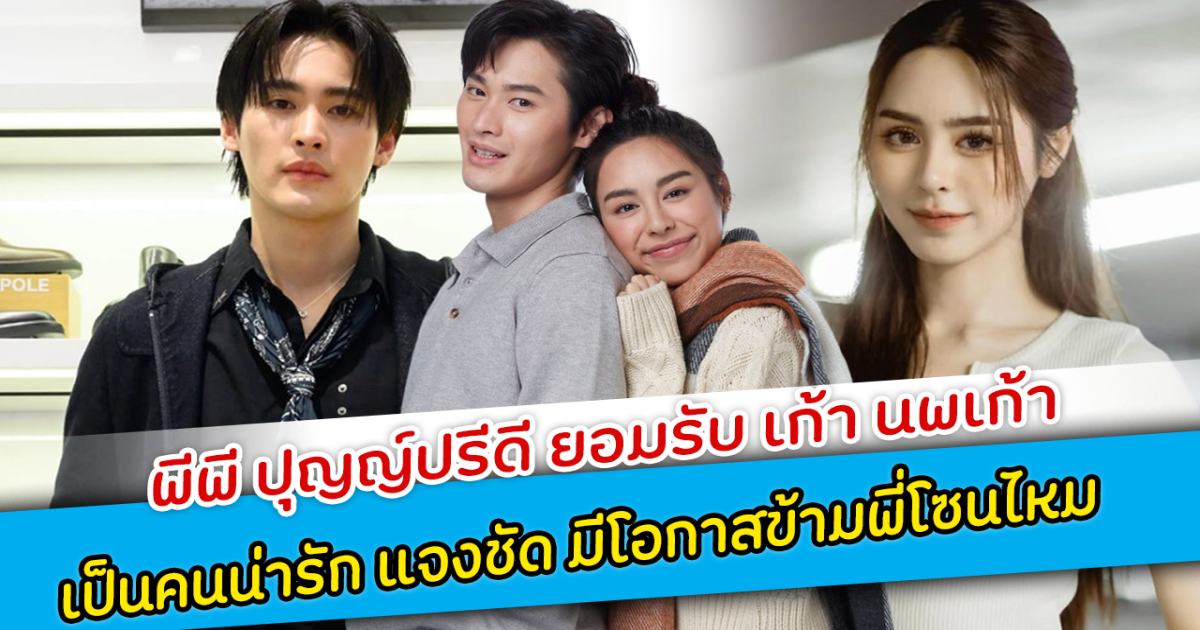 พีพี ปุญญ์ปรีดี ยอมรับ เก้า นพเก้า เป็นคนน่ารัก แจงชัด มีโอกาสข้ามพี่โซนไหม