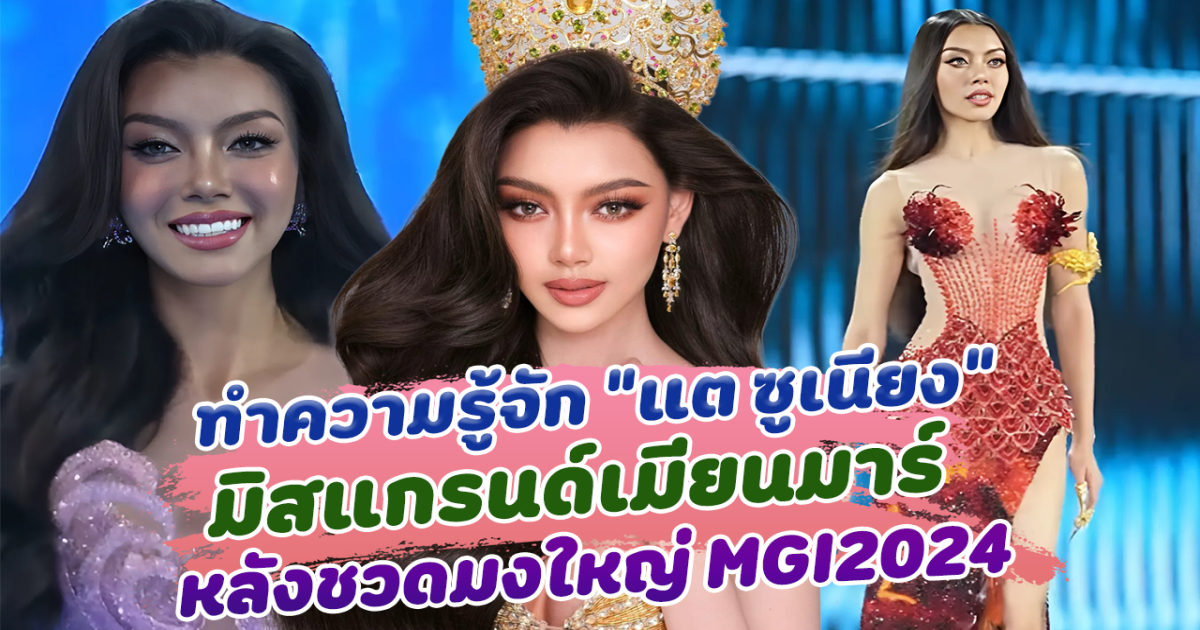 ทำความรู้จัก แต ซูเนียง มิสแกรนด์เมียนมาร์ 2024 สาวน้อยมหัศจรรย์ หลังชวดมงใหญ่ MGI2024