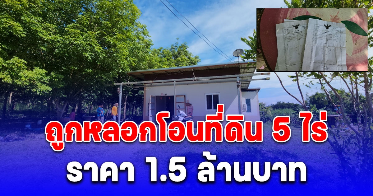 ป้ากับลุงเสียท่า ถูกหลอกโอนที่ดิน 5 ไร่ ราคา 1.5 ล้านบาท