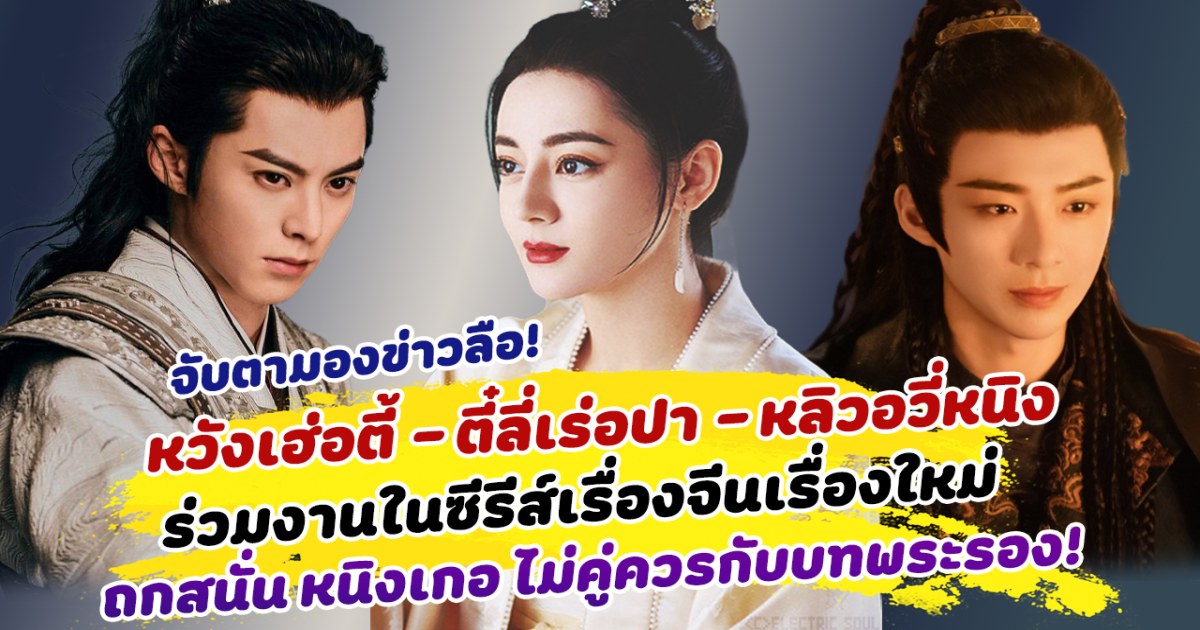 จับตา หวังเฮ่อตี้ - ตี๋ลี่เร่อปา - หลิวอวี่หนิง ร่วมงานในซีรีส์เรื่องจีนเรื่องใหม่ แฟนคลับถกสนั่น หนิงเกอ ไม่คู่ควรกับบทพระรอง