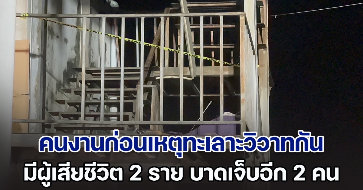 ระทึกกลางดึก! คนงานก่อนเหตุทะเลาะวิวาทกัน ทำให้มีผู้เสียชีวิต 2 ราย บาดเจ็บอีก 2 คน